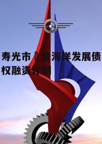 寿光市昇景海洋发展债权融资计划