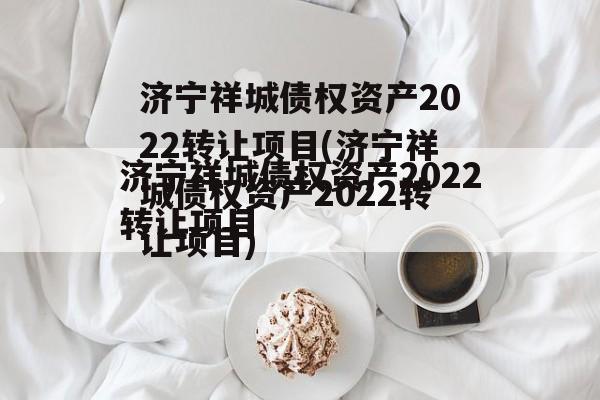 济宁祥城债权资产2022转让项目(济宁祥城债权资产2022转让项目)