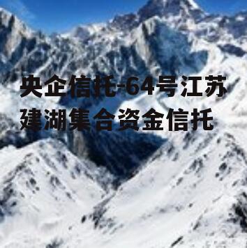 央企信托-64号江苏建湖集合资金信托