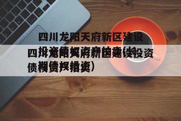 四川龙阳天府新区建设投资债权资产拍卖(长期债权投资)