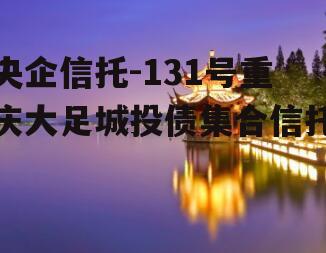 央企信托-131号重庆大足城投债集合信托