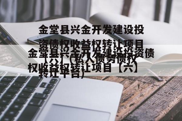金堂县兴金开发建设投资债权收益权转让项目【六】(私人债务债权转让平台)