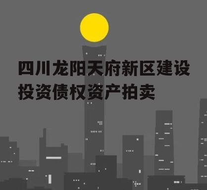 四川龙阳天府新区建设投资债权资产拍卖