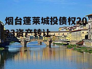烟台蓬莱城投债权2023资产转让