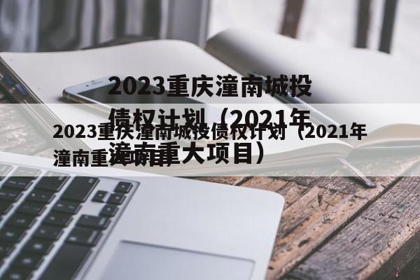 2023重庆潼南城投债权计划（2021年潼南重大项目）