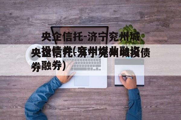 央企信托-济宁兖州城投债券(兖州煤业融资融券)