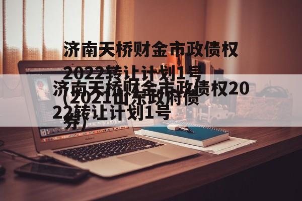 济南天桥财金市政债权2022转让计划1号(2021山东政府债券)