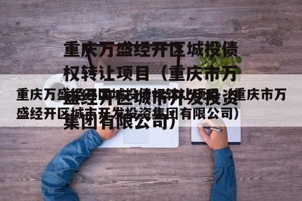 重庆万盛经开区城投债权转让项目（重庆市万盛经开区城市开发投资集团有限公司）