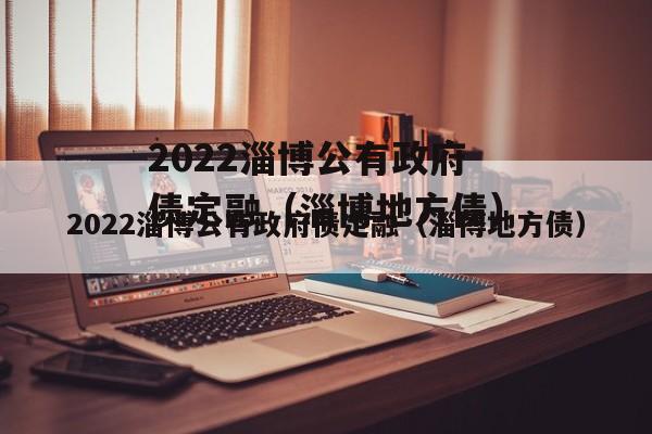 2022淄博公有政府债定融（淄博地方债）