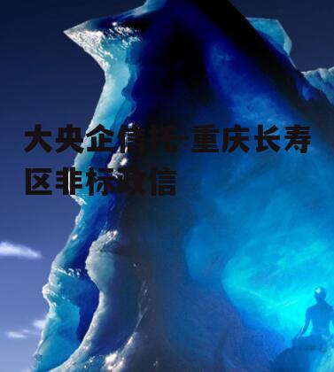 大央企信托-重庆长寿区非标政信