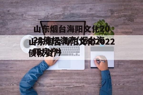 山东烟台海阳文化2022债权资产(烟台海阳房产)