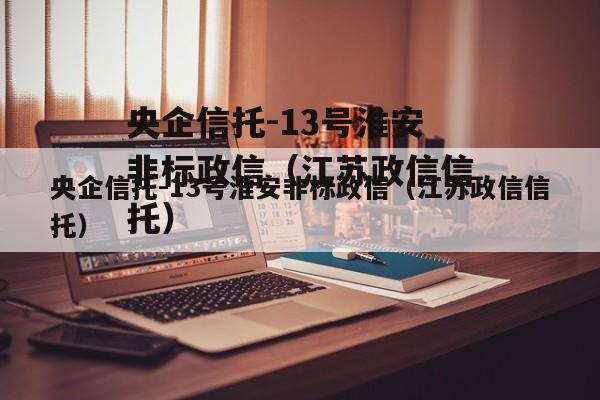 央企信托-13号淮安非标政信（江苏政信信托）