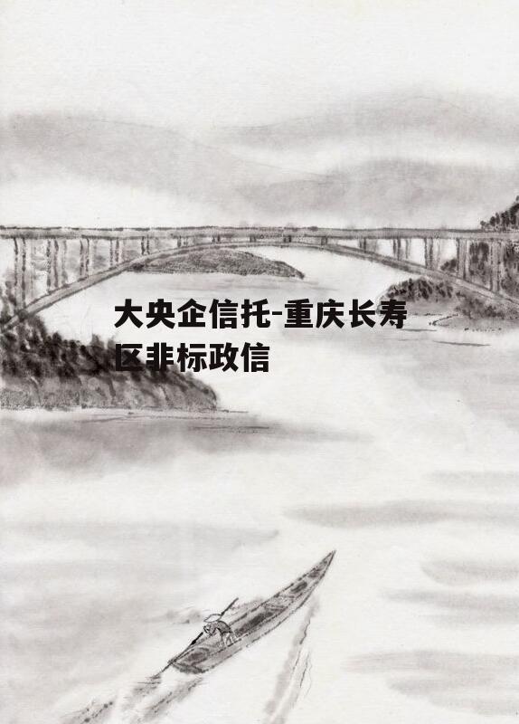 大央企信托-重庆长寿区非标政信
