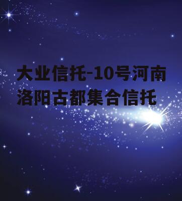 大业信托-10号河南洛阳古都集合信托