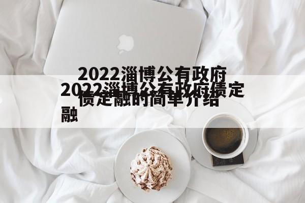2022淄博公有政府债定融的简单介绍