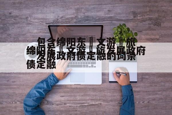 包含绵阳东‮文游‬旅发展政府债定融的词条