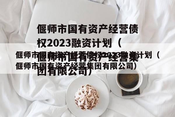 偃师市国有资产经营债权2023融资计划（偃师市国有资产经营集团有限公司）