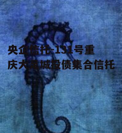 央企信托-131号重庆大足城投债集合信托