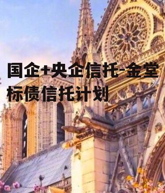 国企+央企信托-金堂标债信托计划