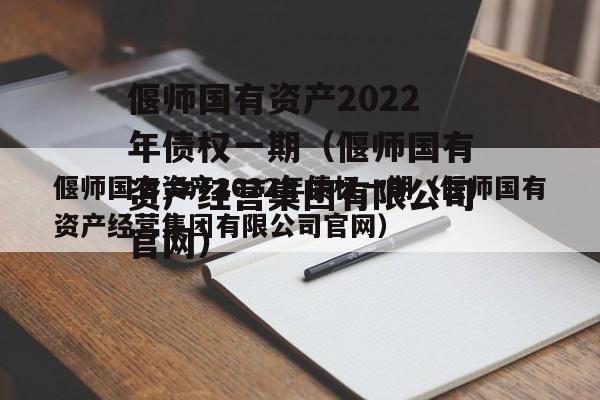 偃师国有资产2022年债权一期（偃师国有资产经营集团有限公司官网）