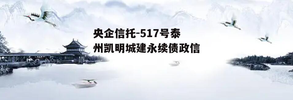 央企信托-517号泰州凯明城建永续债政信