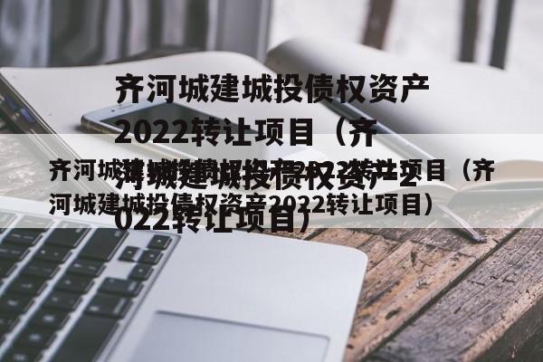 齐河城建城投债权资产2022转让项目（齐河城建城投债权资产2022转让项目）