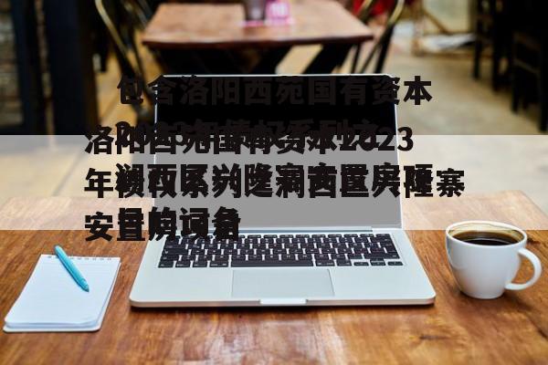 包含洛阳西苑国有资本2023年债权系列之涧西区兴隆寨安置房项目的词条