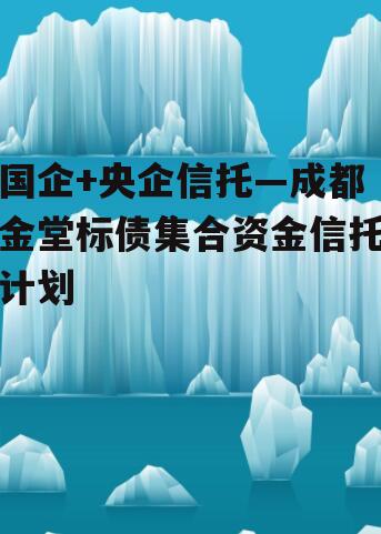 国企+央企信托—成都金堂标债集合资金信托计划