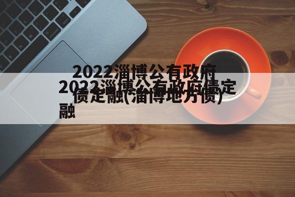 2022淄博公有政府债定融(淄博地方债)