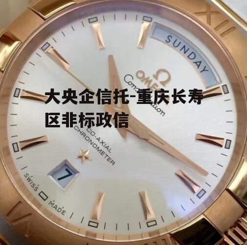 大央企信托-重庆长寿区非标政信