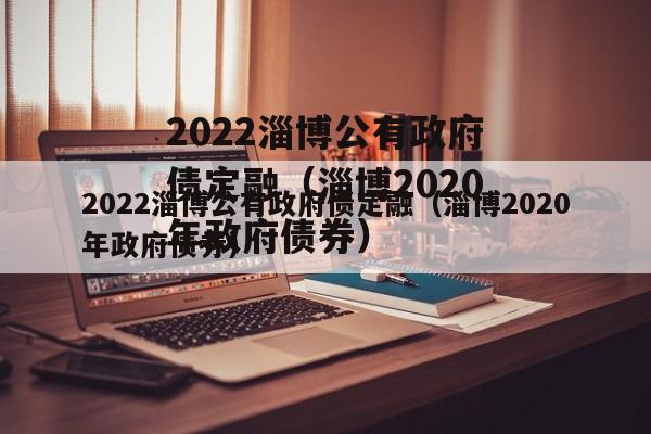 2022淄博公有政府债定融（淄博2020年政府债券）