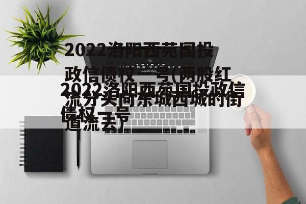 2022洛阳西苑国投政信债权一号(两股红流分头向东城西城的街道流去)