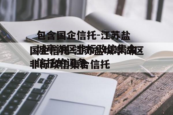 包含国企信托-江苏盐城亭湖区非标政信集合信托的词条