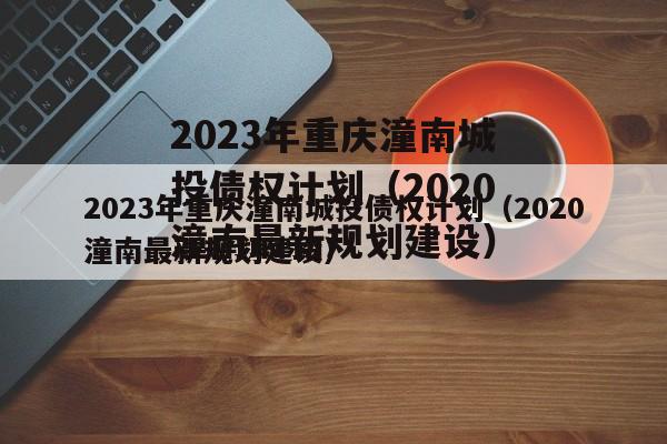 2023年重庆潼南城投债权计划（2020潼南最新规划建设）