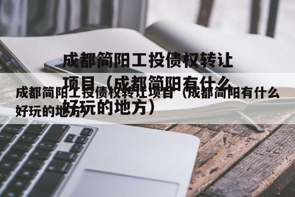 成都简阳工投债权转让项目（成都简阳有什么好玩的地方）