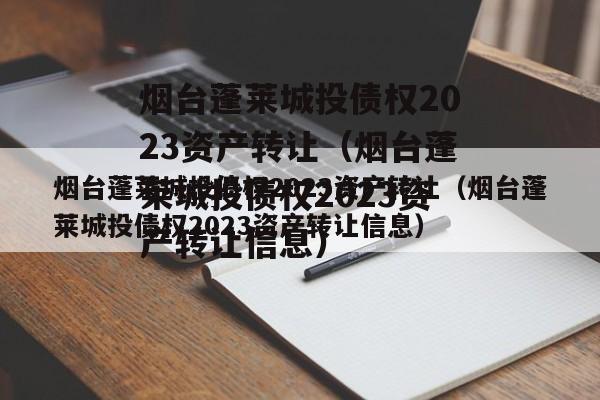 烟台蓬莱城投债权2023资产转让（烟台蓬莱城投债权2023资产转让信息）