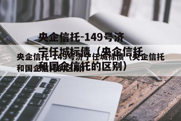 央企信托-149号济宁任城标债（央企信托和国企信托的区别）