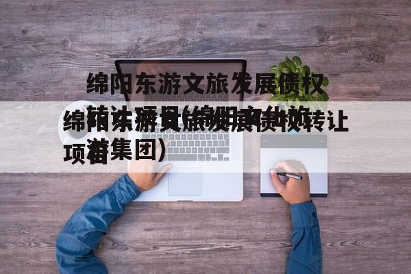 绵阳东游文旅发展债权转让项目(绵阳文化旅游集团)