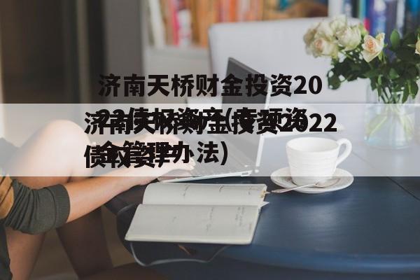 济南天桥财金投资2022债权资产(专项资金管理办法)