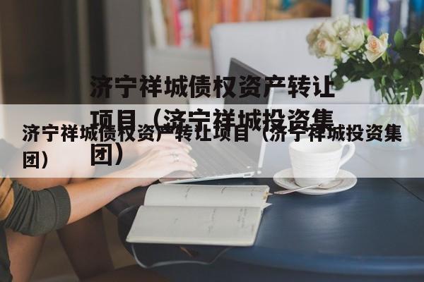 济宁祥城债权资产转让项目（济宁祥城投资集团）