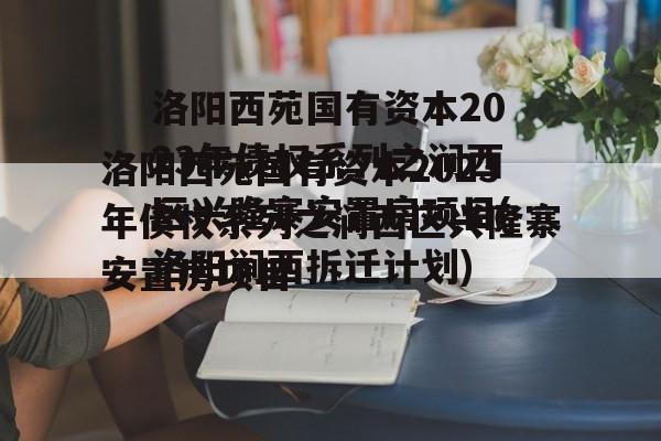 洛阳西苑国有资本2023年债权系列之涧西区兴隆寨安置房项目(洛阳涧西拆迁计划)