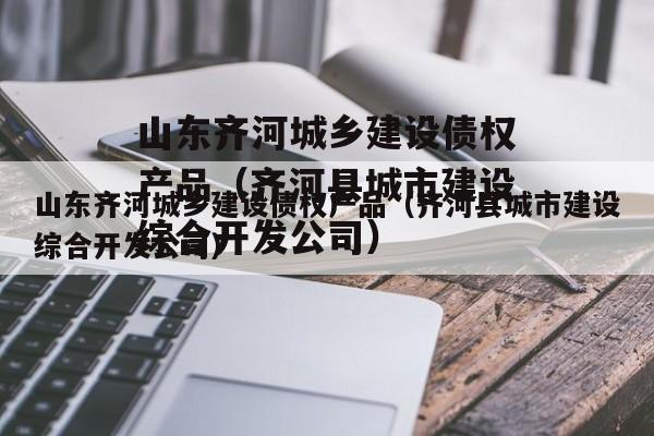 山东齐河城乡建设债权产品（齐河县城市建设综合开发公司）