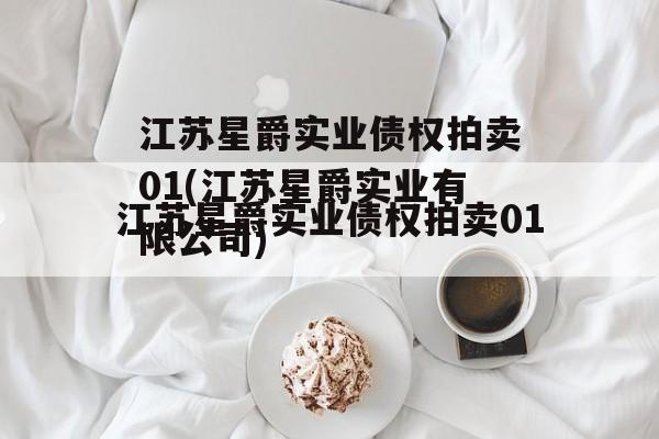江苏星爵实业债权拍卖01(江苏星爵实业有限公司)