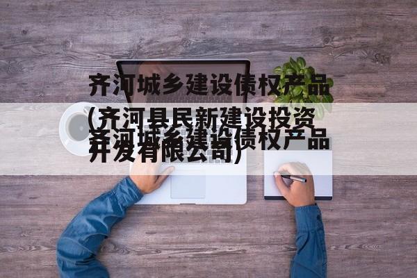 齐河城乡建设债权产品(齐河县民新建设投资开发有限公司)