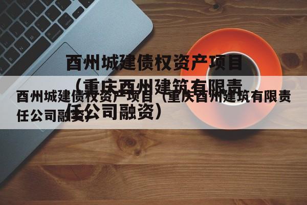 酉州城建债权资产项目（重庆酉州建筑有限责任公司融资）