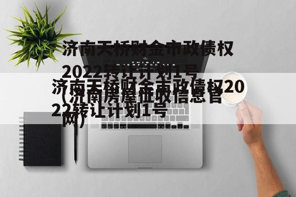 济南天桥财金市政债权2022转让计划1号(济南房屋征收信息官网)