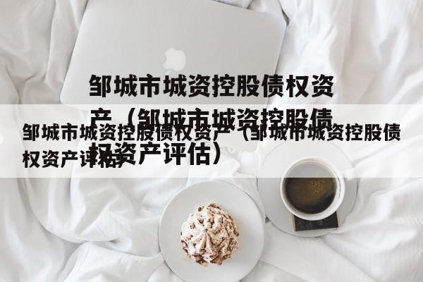 邹城市城资控股债权资产（邹城市城资控股债权资产评估）
