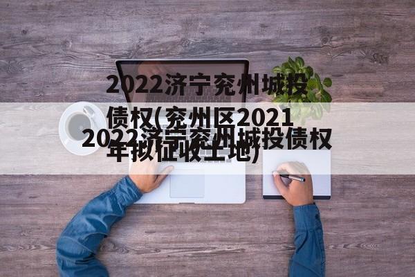 2022济宁兖州城投债权(兖州区2021年拟征收土地)