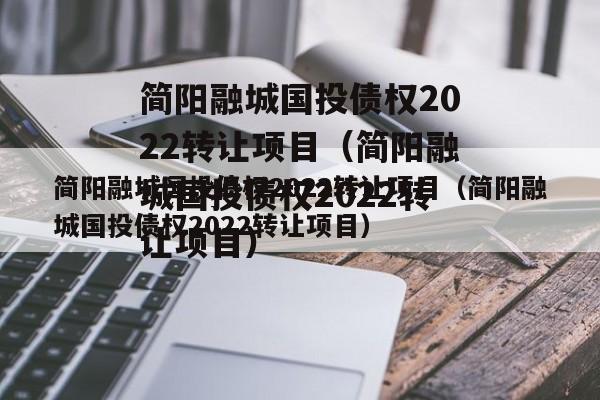 简阳融城国投债权2022转让项目（简阳融城国投债权2022转让项目）