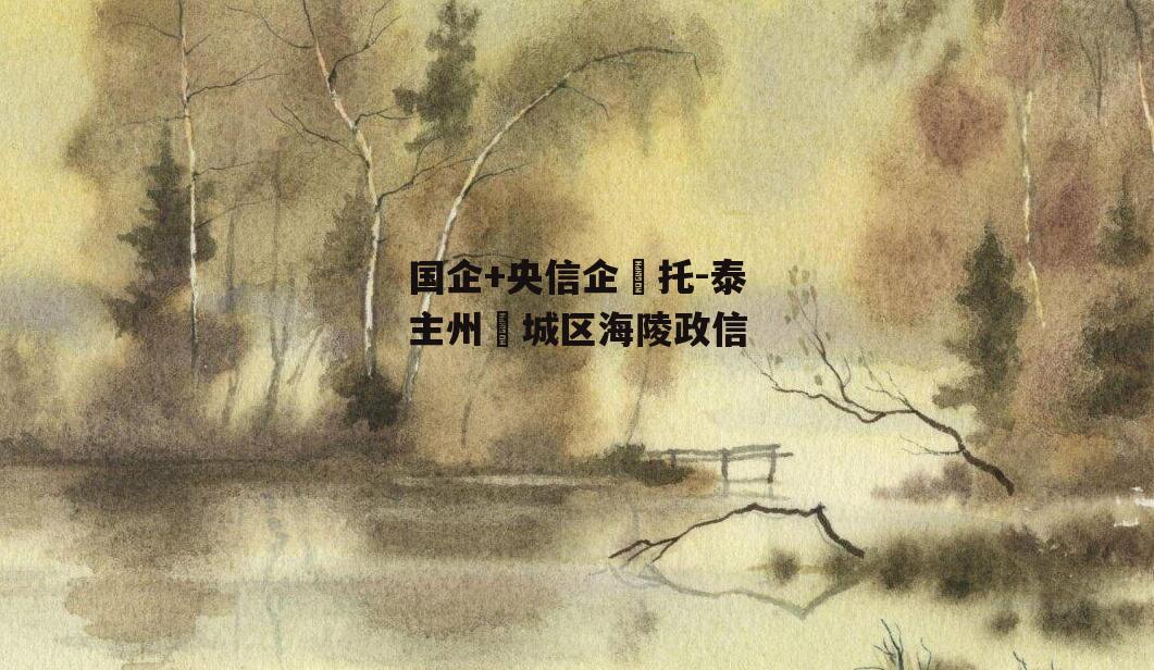 国企+央信企‬托-泰主州‬城区海陵政信